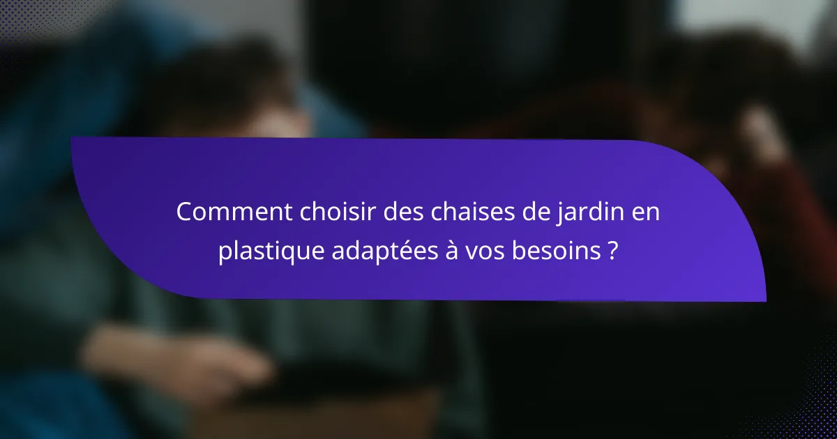 Comment choisir des chaises de jardin en plastique adaptées à vos besoins ?