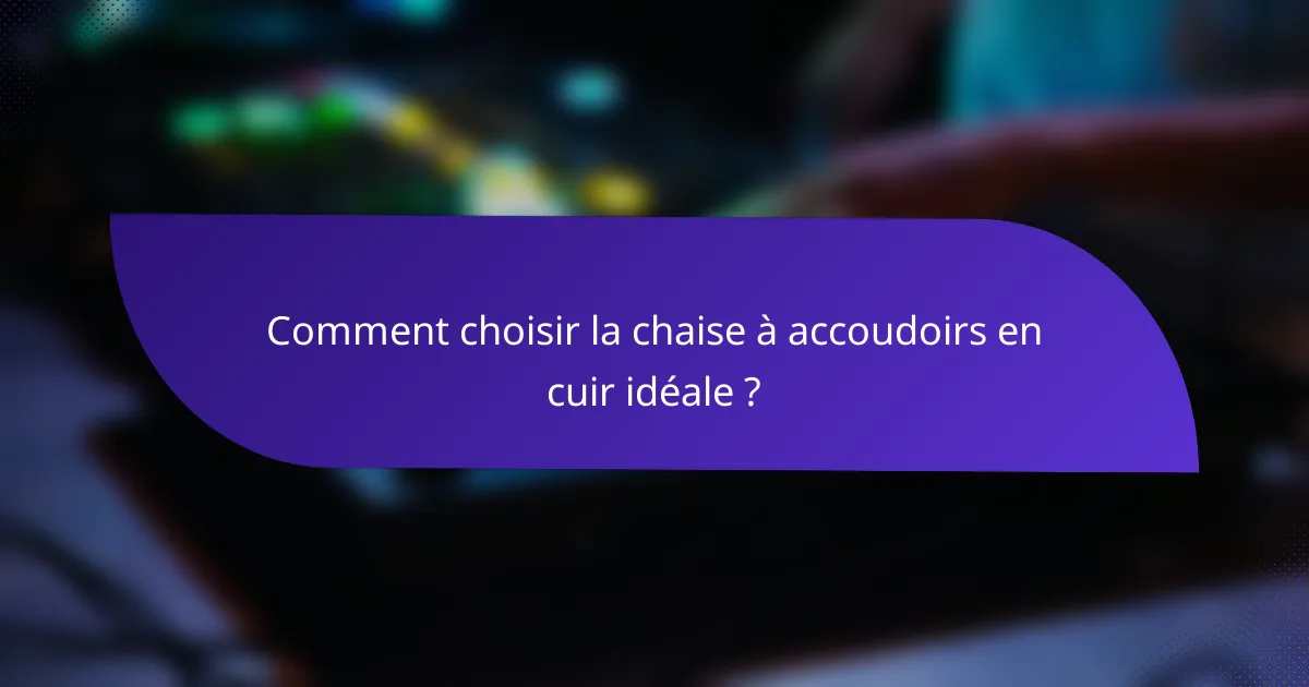 Comment choisir la chaise à accoudoirs en cuir idéale ?
