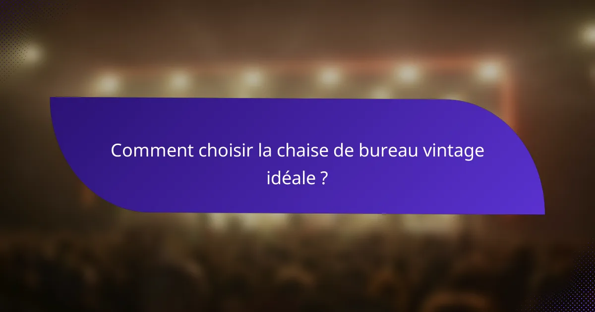 Comment choisir la chaise de bureau vintage idéale ?