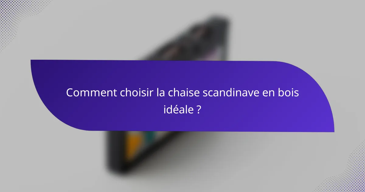 Comment choisir la chaise scandinave en bois idéale ?