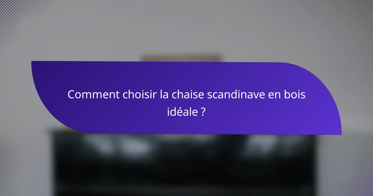 Comment choisir la chaise scandinave en bois idéale ?