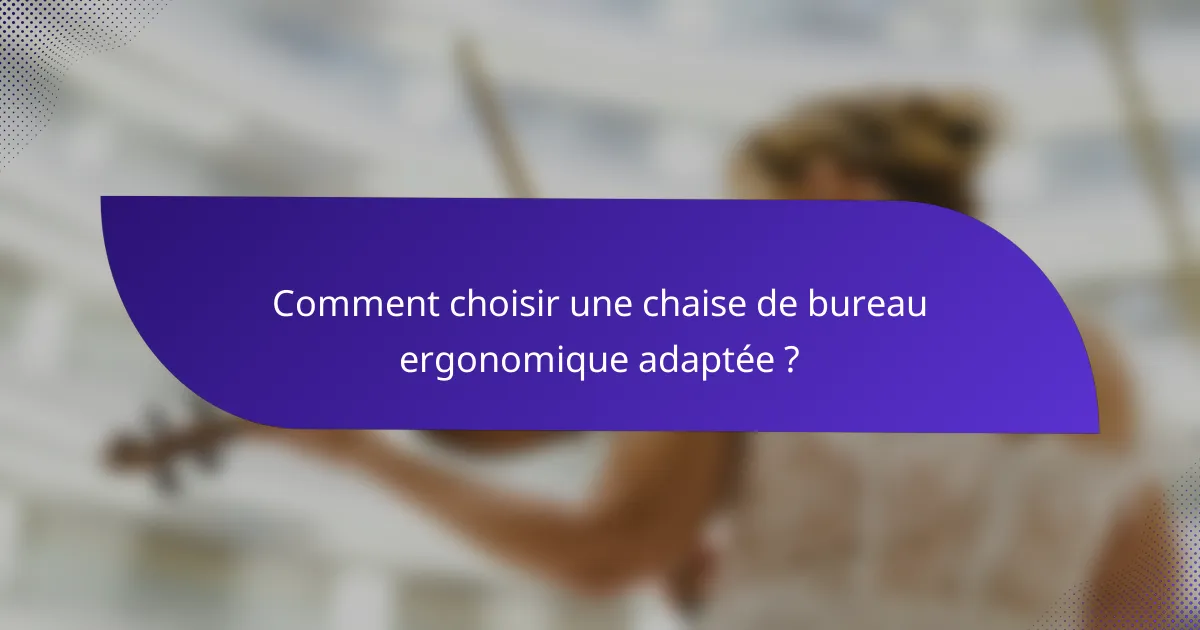 Comment choisir une chaise de bureau ergonomique adaptée ?