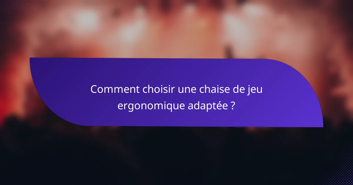Comment choisir une chaise de jeu ergonomique adaptée ?