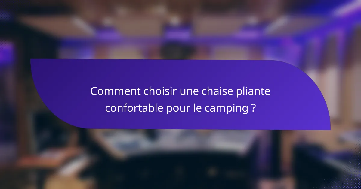 Comment choisir une chaise pliante confortable pour le camping ?