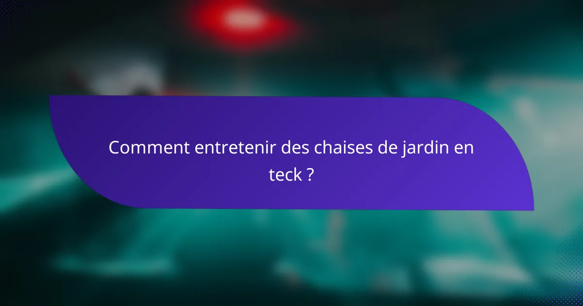 Comment entretenir des chaises de jardin en teck ?