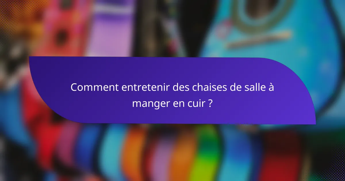 Comment entretenir des chaises de salle à manger en cuir ?
