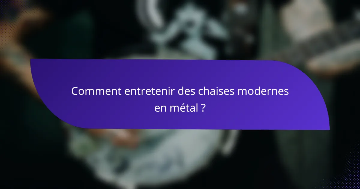 Comment entretenir des chaises modernes en métal ?