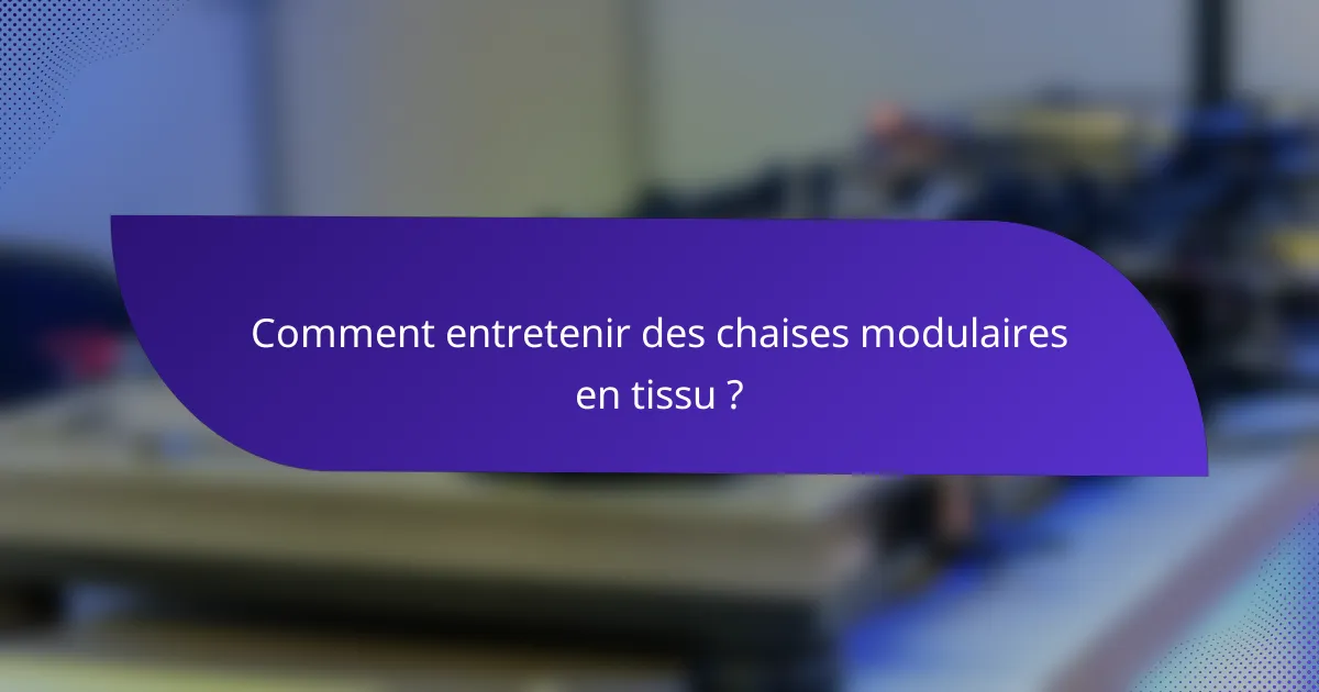 Comment entretenir des chaises modulaires en tissu ?