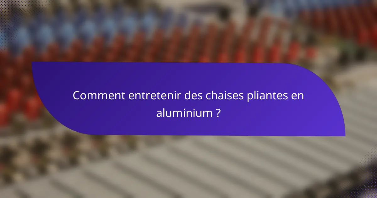 Comment entretenir des chaises pliantes en aluminium ?