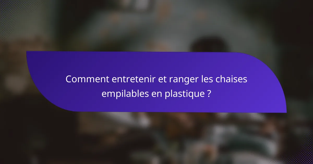 Comment entretenir et ranger les chaises empilables en plastique ?