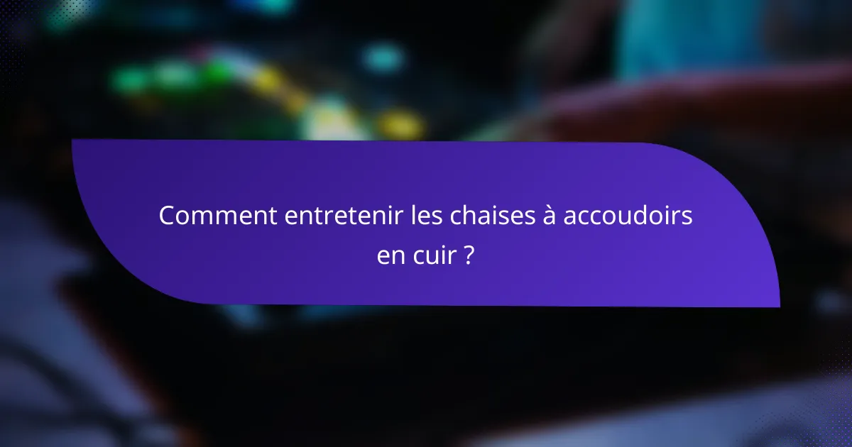 Comment entretenir les chaises à accoudoirs en cuir ?