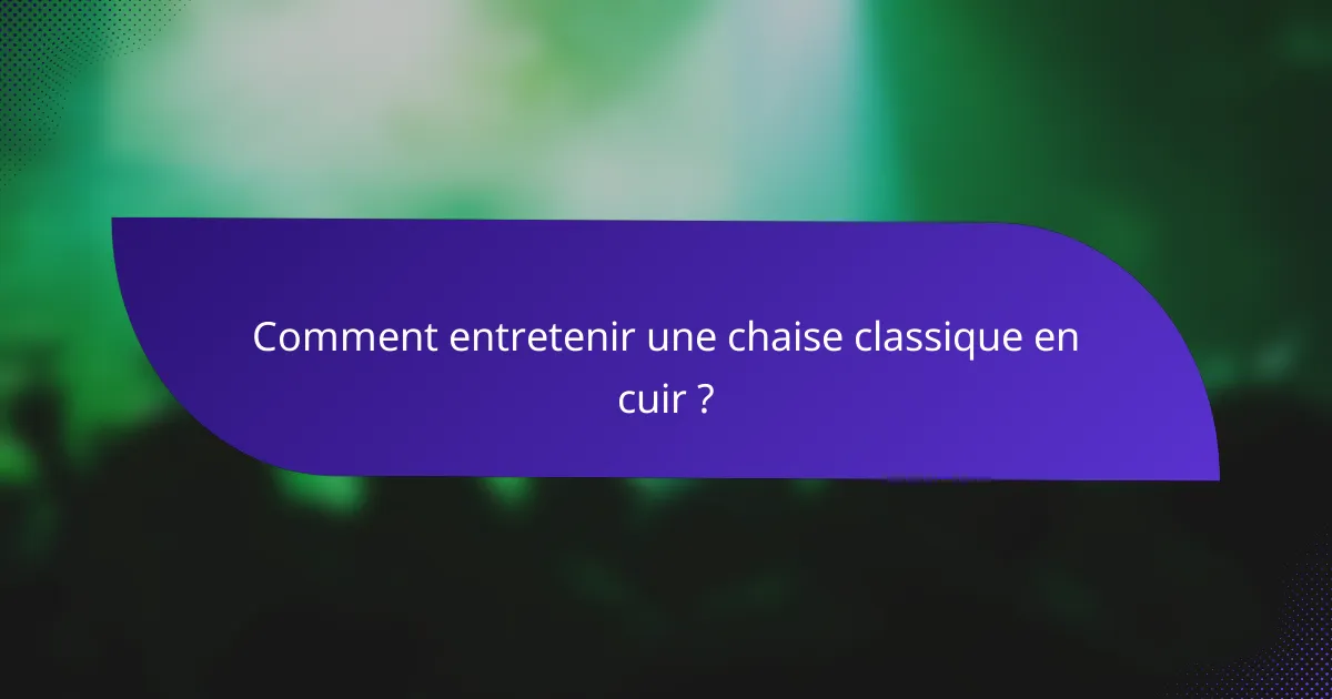Comment entretenir une chaise classique en cuir ?