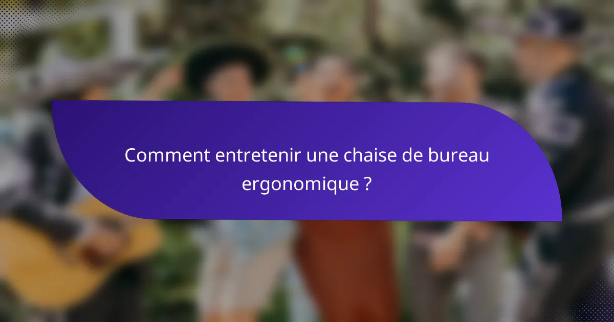 Comment entretenir une chaise de bureau ergonomique ?