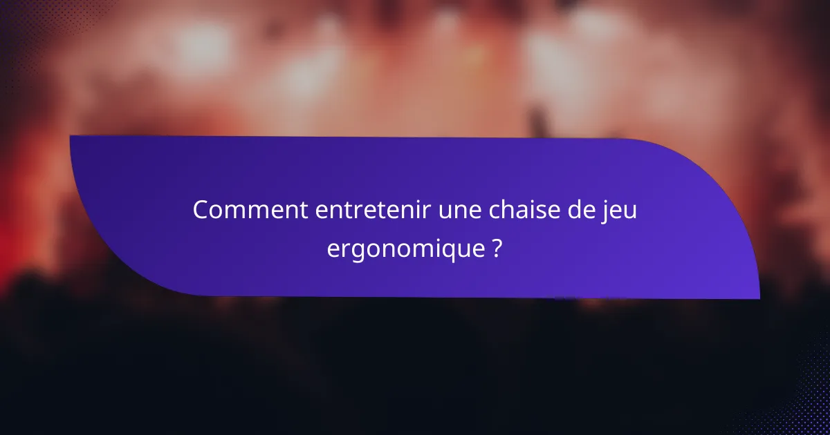 Comment entretenir une chaise de jeu ergonomique ?