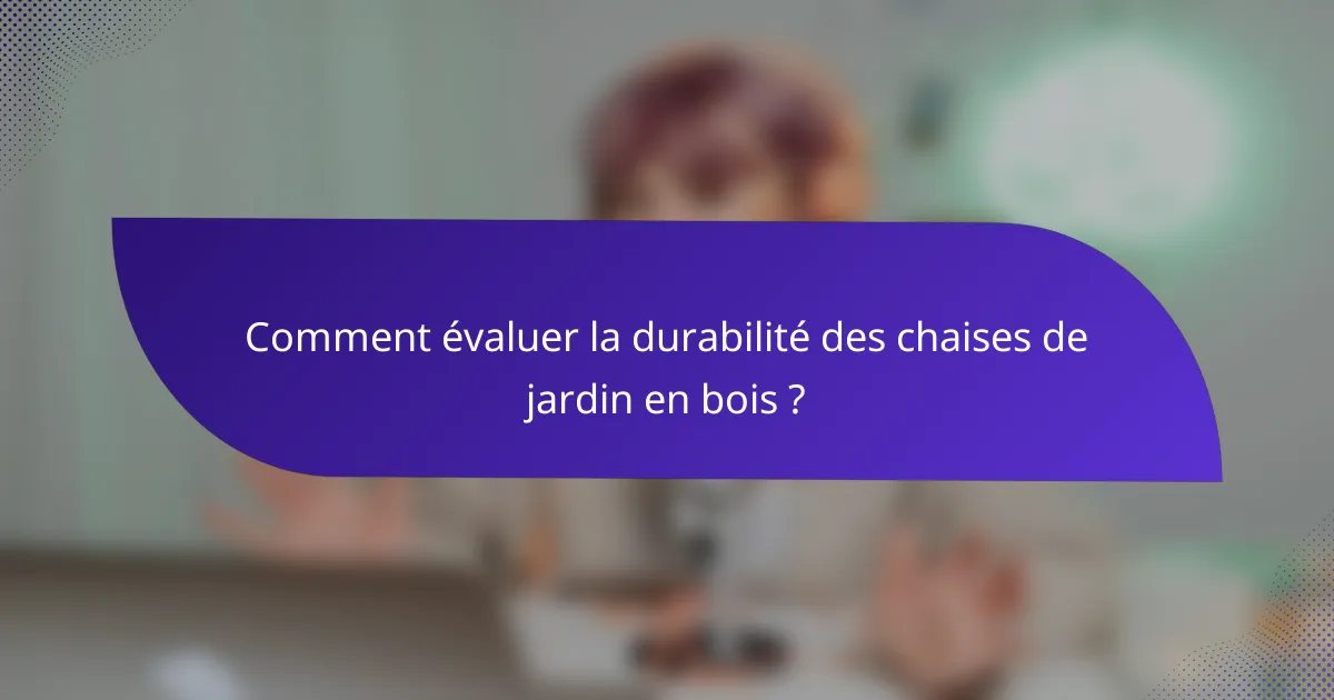Comment évaluer la durabilité des chaises de jardin en bois ?