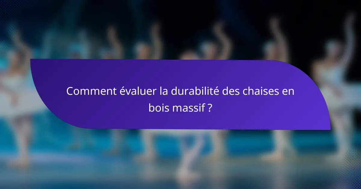 Comment évaluer la durabilité des chaises en bois massif ?