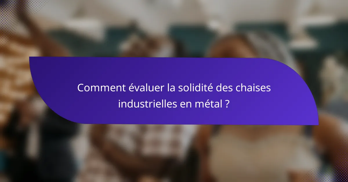 Comment évaluer la solidité des chaises industrielles en métal ?