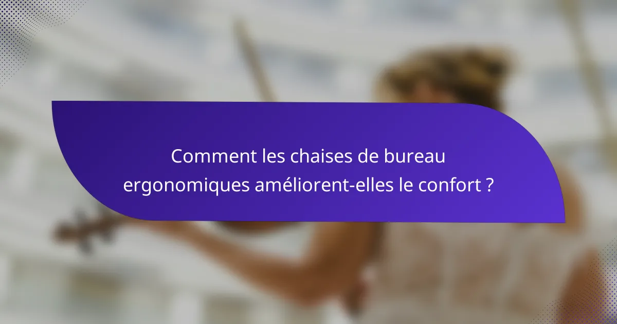 Comment les chaises de bureau ergonomiques améliorent-elles le confort ?