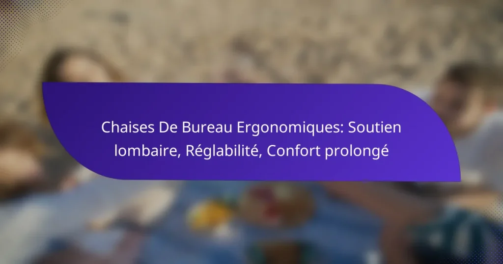 Chaises De Bureau Ergonomiques: Soutien lombaire, Réglabilité, Confort prolongé
