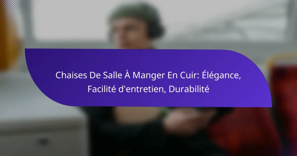 Chaises De Salle À Manger En Cuir: Élégance, Facilité d’entretien, Durabilité