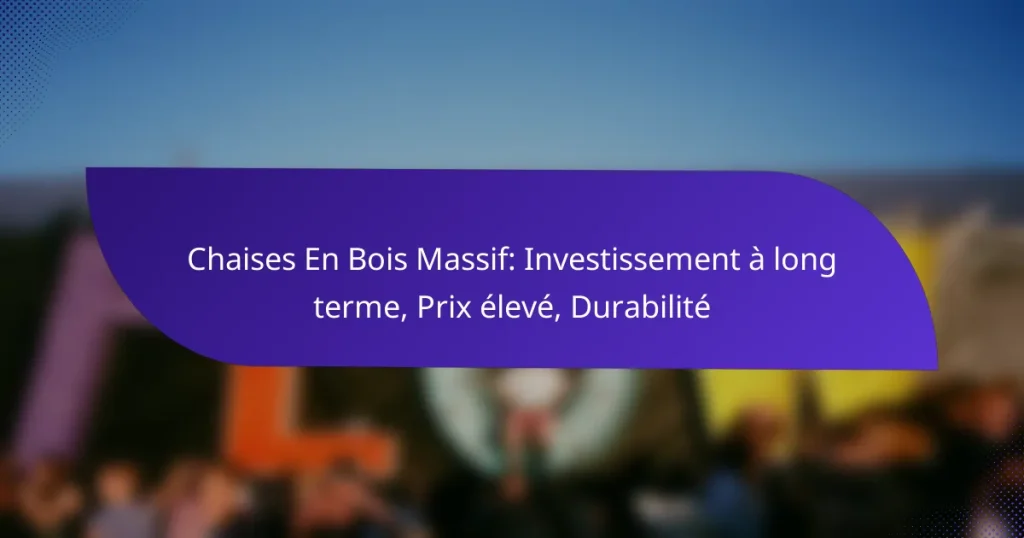 Chaises En Bois Massif: Investissement à long terme, Prix élevé, Durabilité