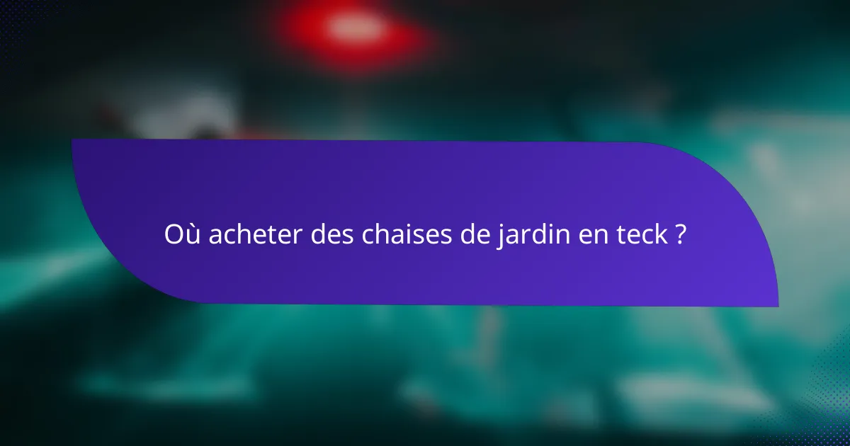 Où acheter des chaises de jardin en teck ?