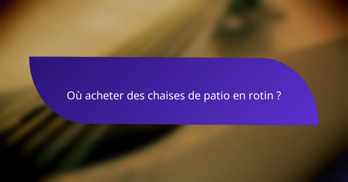 Où acheter des chaises de patio en rotin ?