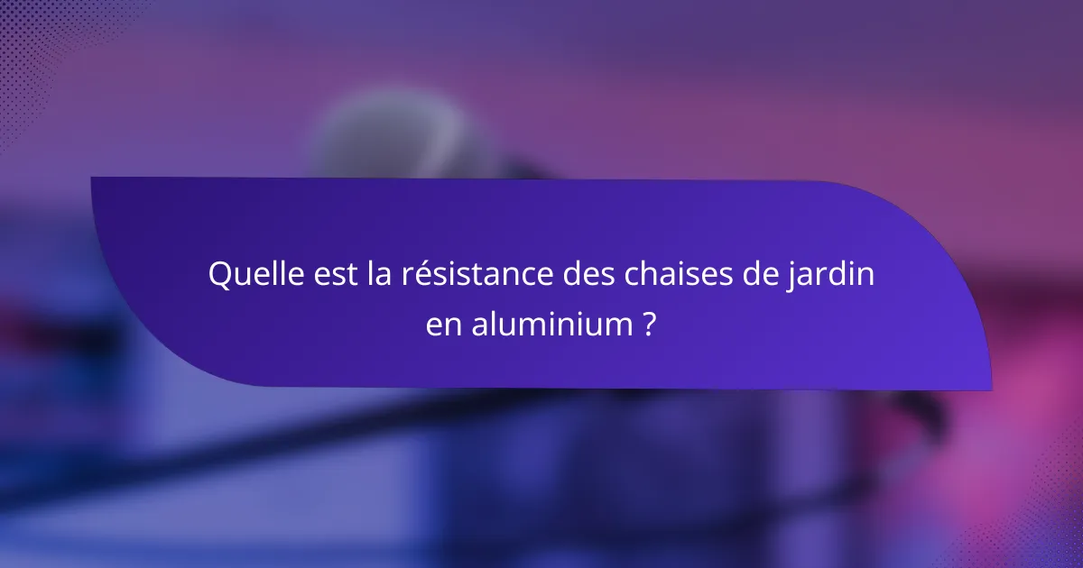Quelle est la résistance des chaises de jardin en aluminium ?