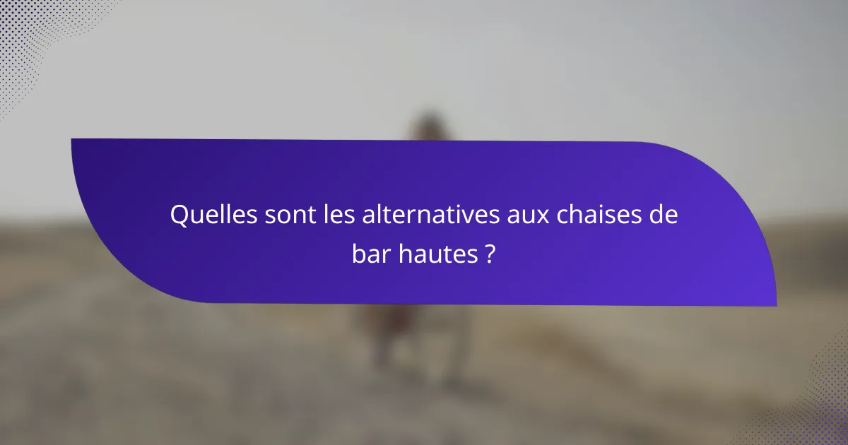 Quelles sont les alternatives aux chaises de bar hautes ?