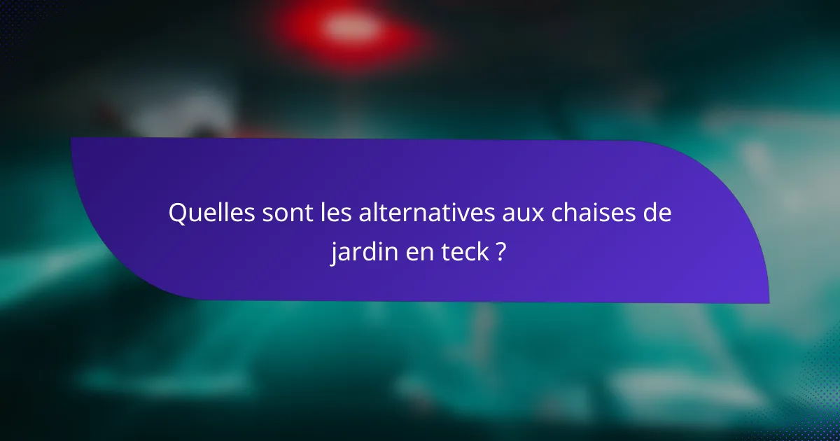 Quelles sont les alternatives aux chaises de jardin en teck ?