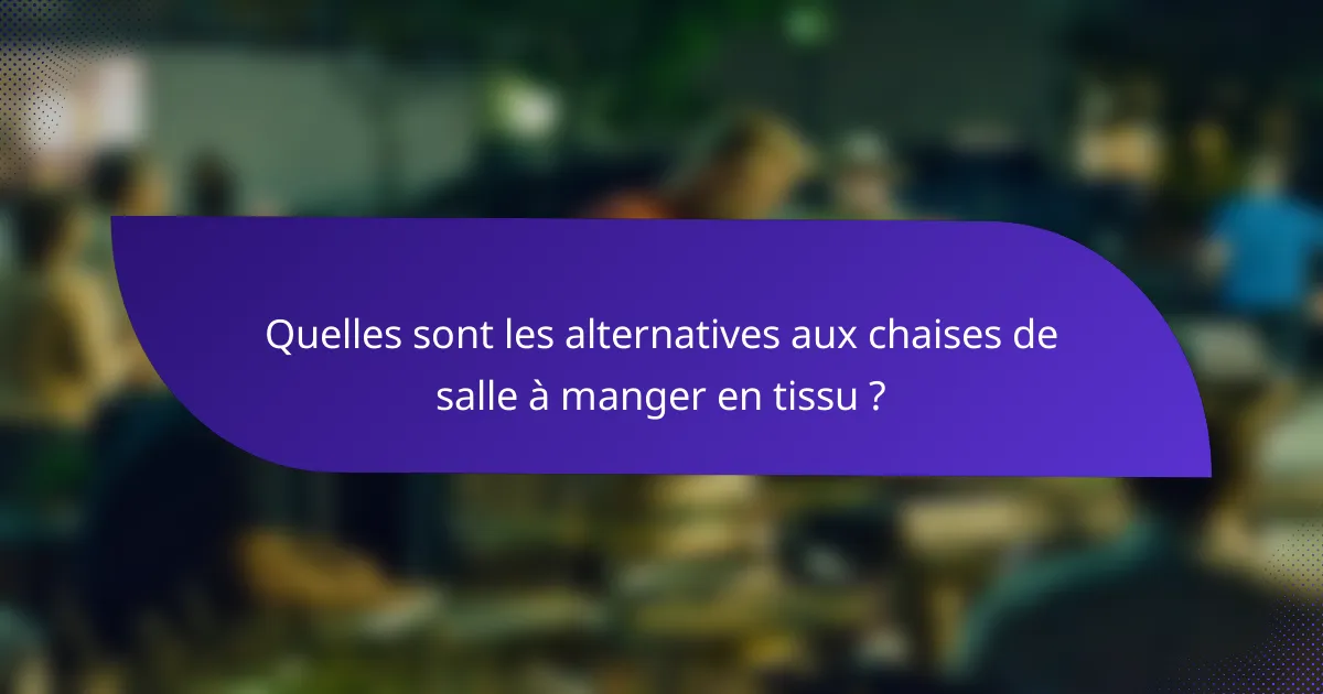 Quelles sont les alternatives aux chaises de salle à manger en tissu ?