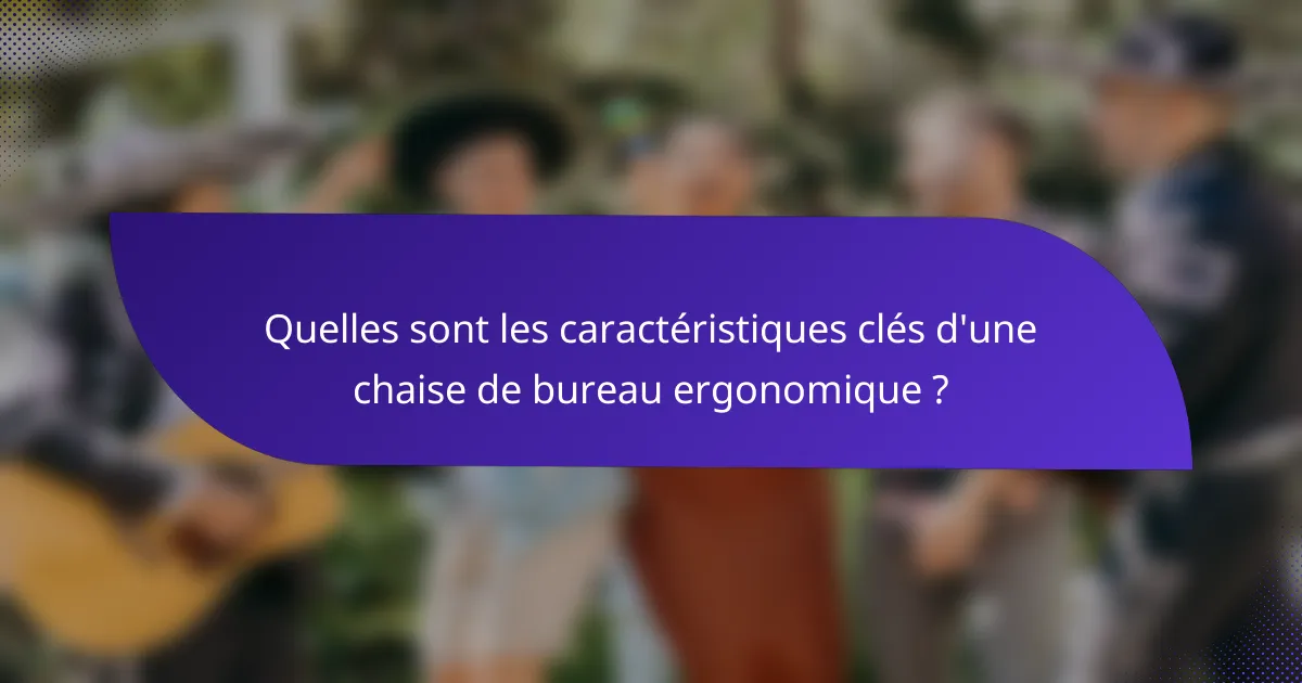 Quelles sont les caractéristiques clés d'une chaise de bureau ergonomique ?