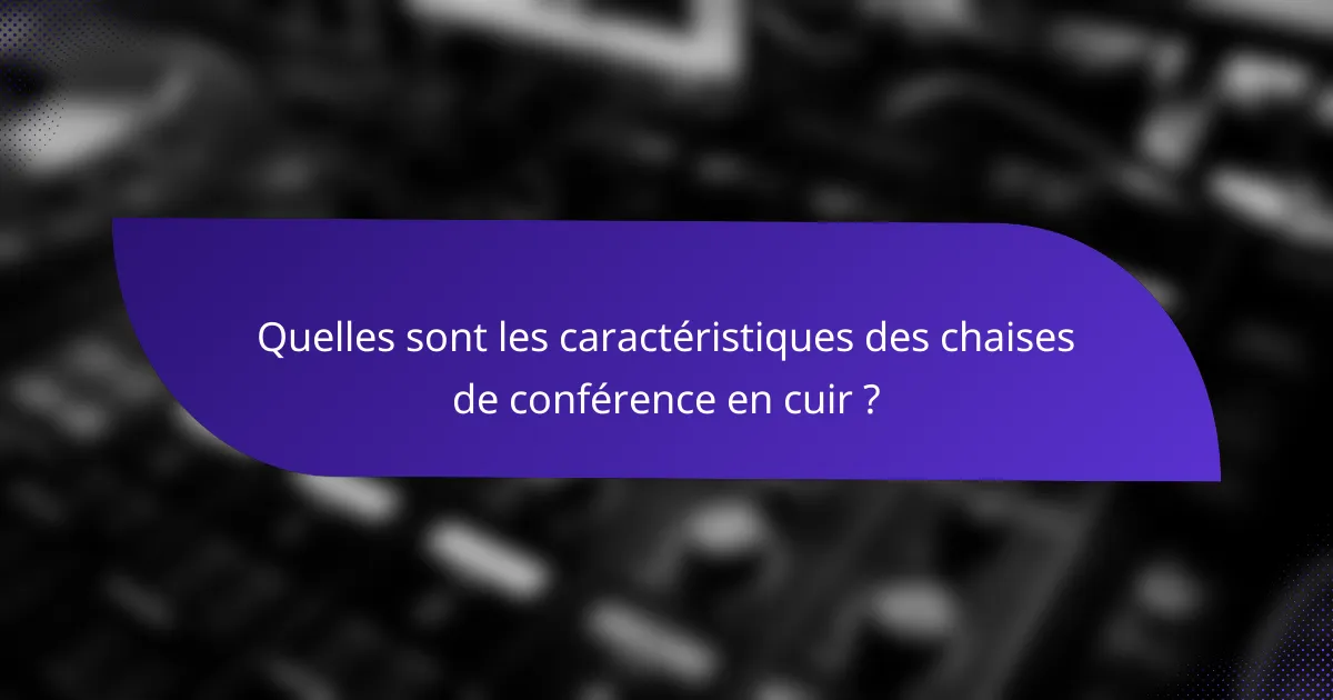 Quelles sont les caractéristiques des chaises de conférence en cuir ?