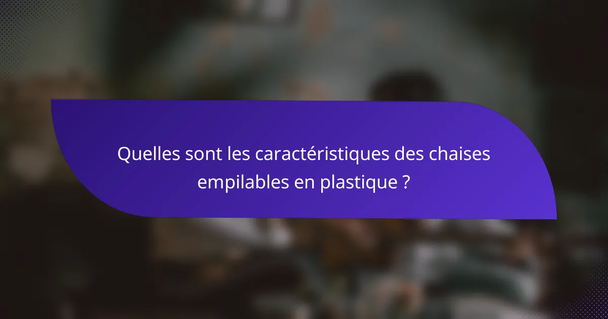 Quelles sont les caractéristiques des chaises empilables en plastique ?