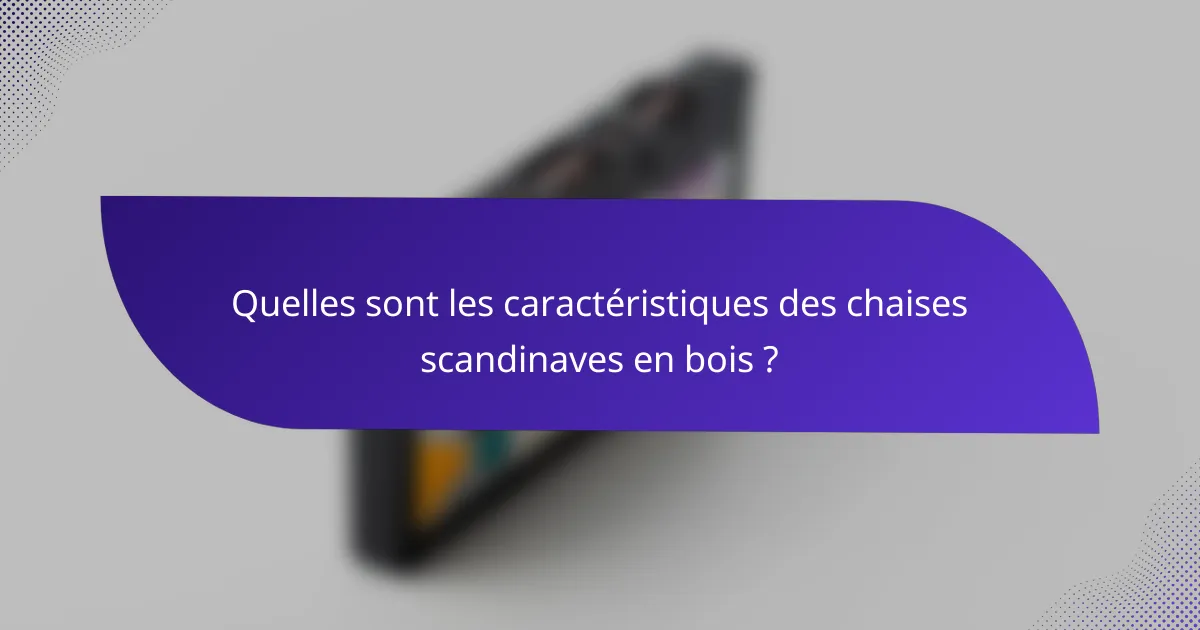 Quelles sont les caractéristiques des chaises scandinaves en bois ?