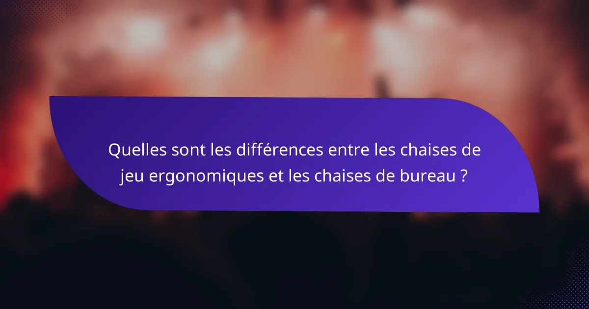 Quelles sont les différences entre les chaises de jeu ergonomiques et les chaises de bureau ?