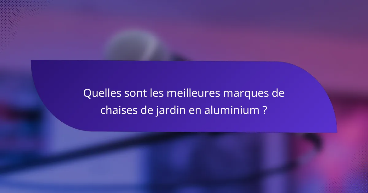 Quelles sont les meilleures marques de chaises de jardin en aluminium ?