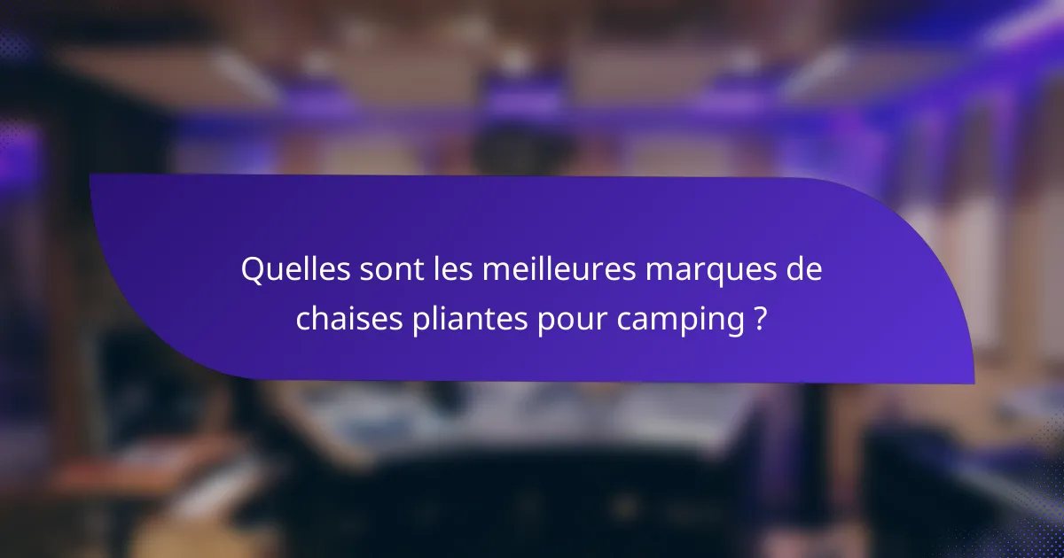 Quelles sont les meilleures marques de chaises pliantes pour camping ?