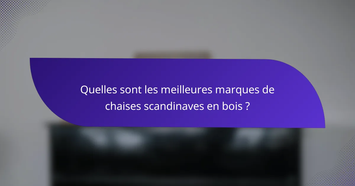 Quelles sont les meilleures marques de chaises scandinaves en bois ?