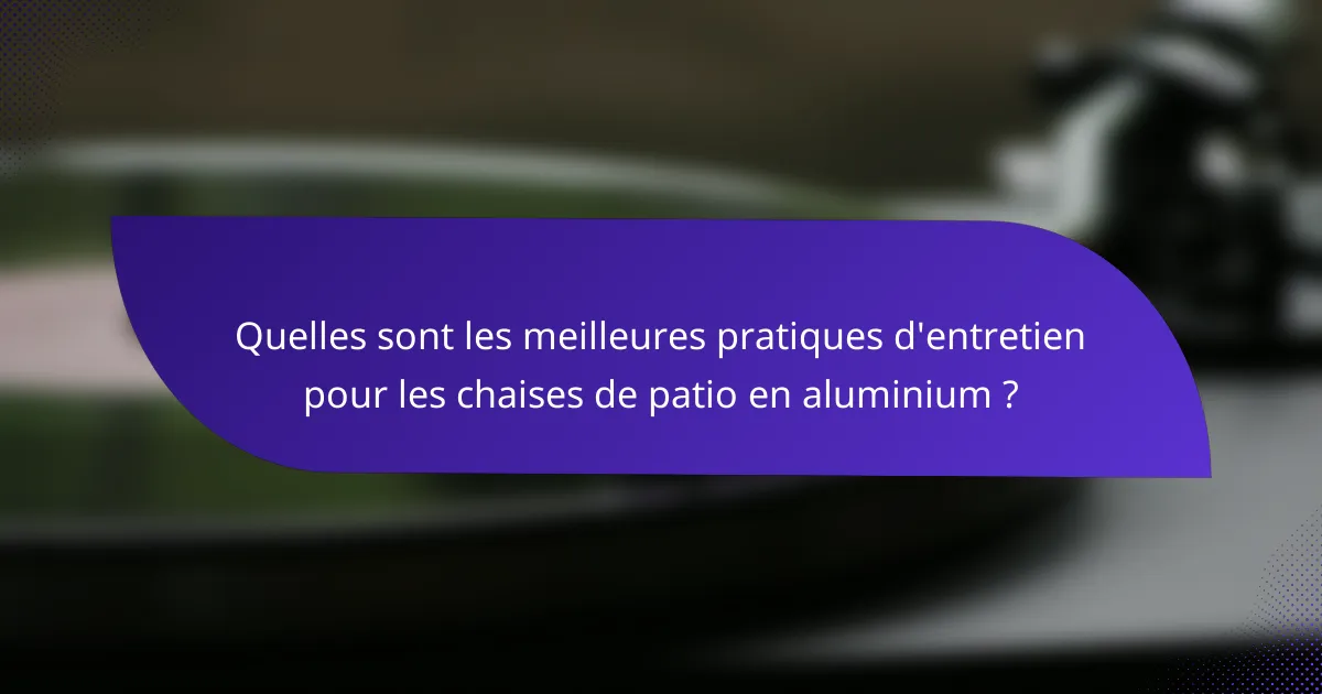 Quelles sont les meilleures pratiques d'entretien pour les chaises de patio en aluminium ?