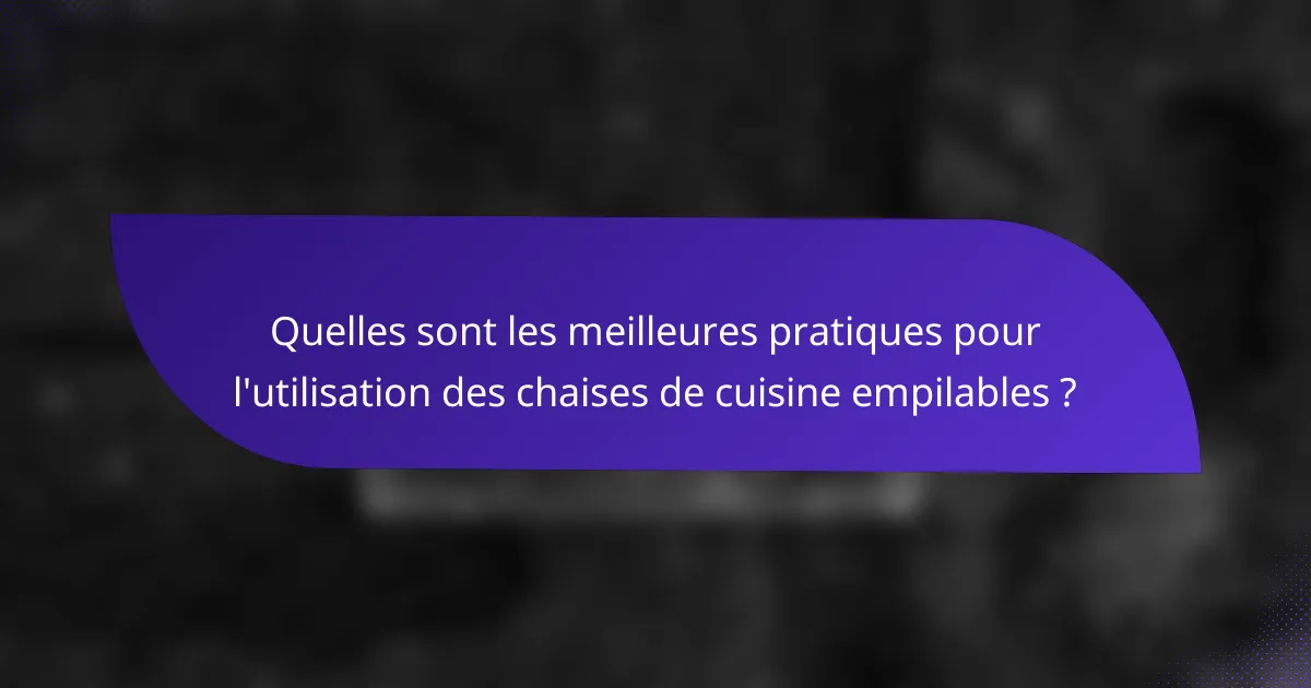 Quelles sont les meilleures pratiques pour l'utilisation des chaises de cuisine empilables ?