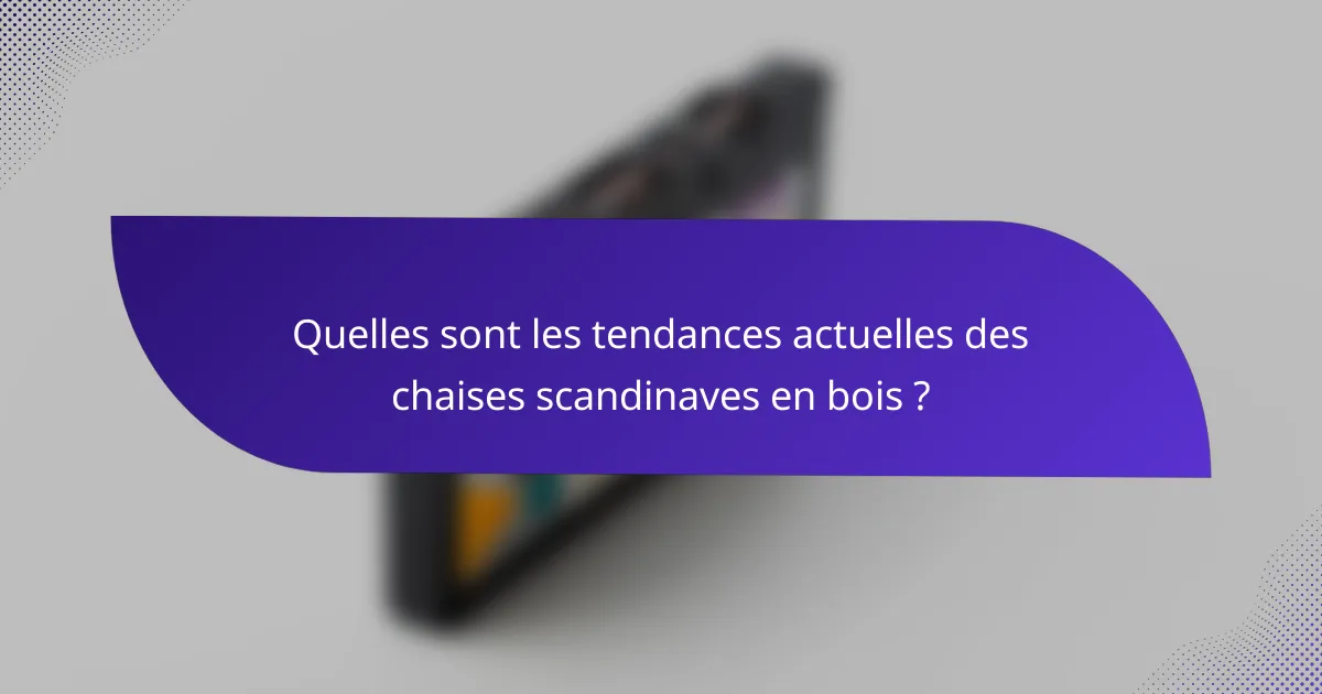 Quelles sont les tendances actuelles des chaises scandinaves en bois ?