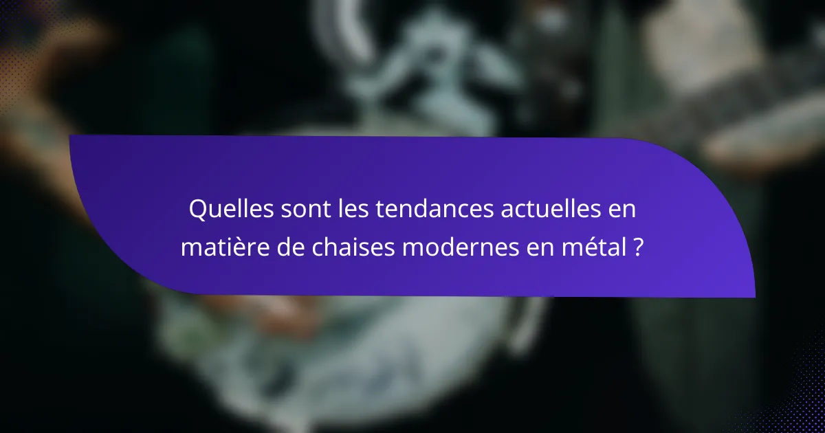 Quelles sont les tendances actuelles en matière de chaises modernes en métal ?