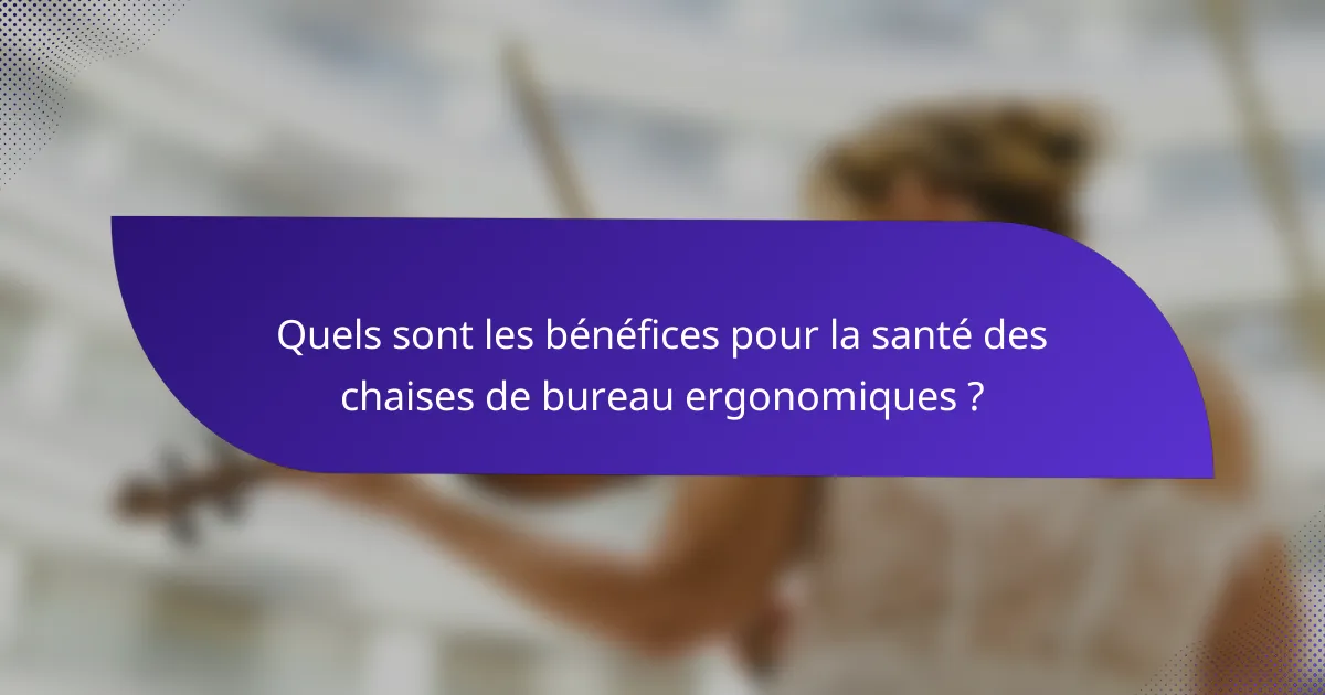 Quels sont les bénéfices pour la santé des chaises de bureau ergonomiques ?