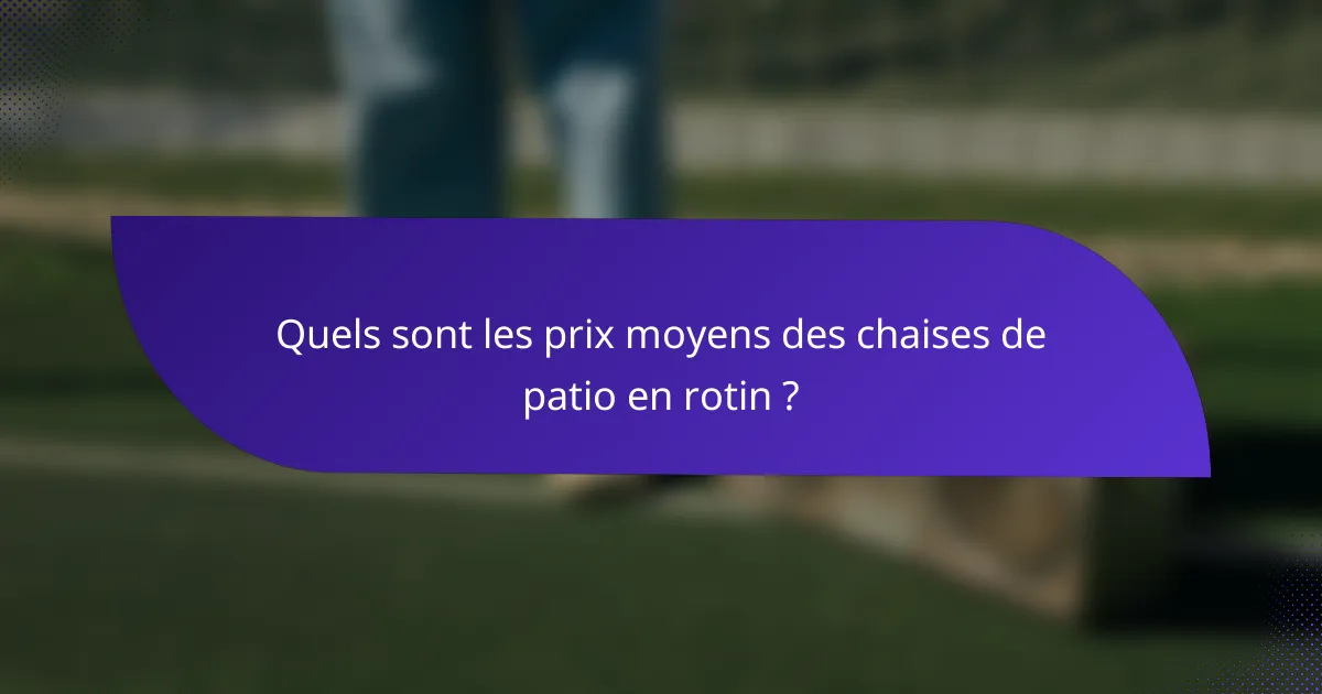 Quels sont les prix moyens des chaises de patio en rotin ?