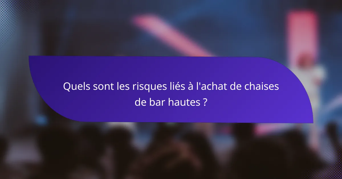 Quels sont les risques liés à l'achat de chaises de bar hautes ?