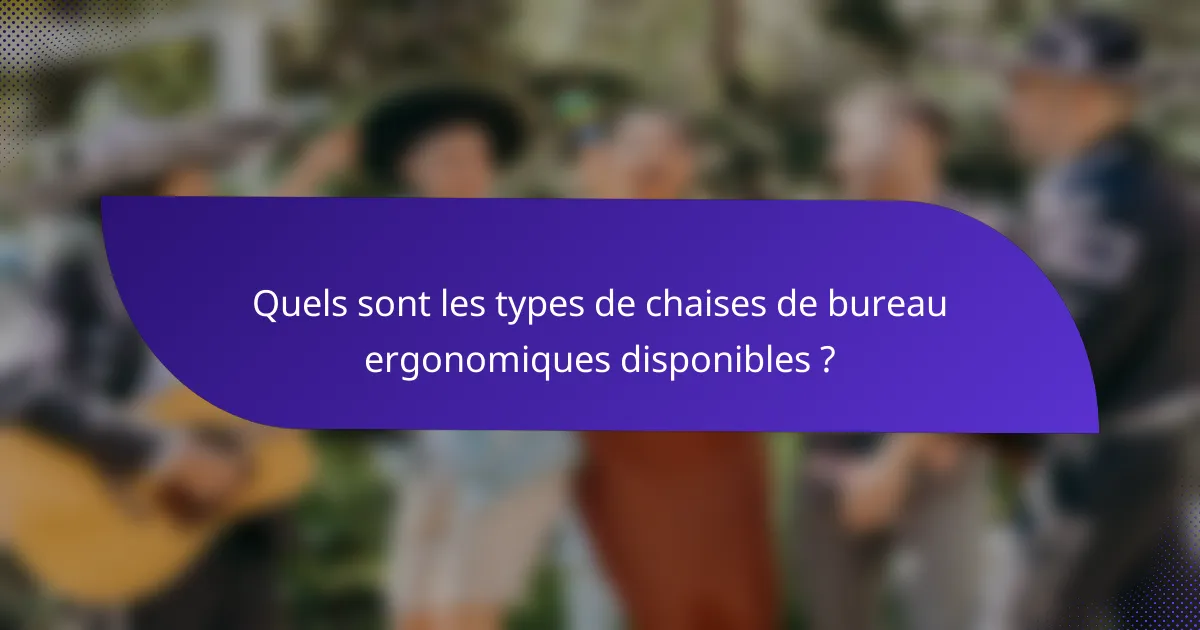 Quels sont les types de chaises de bureau ergonomiques disponibles ?