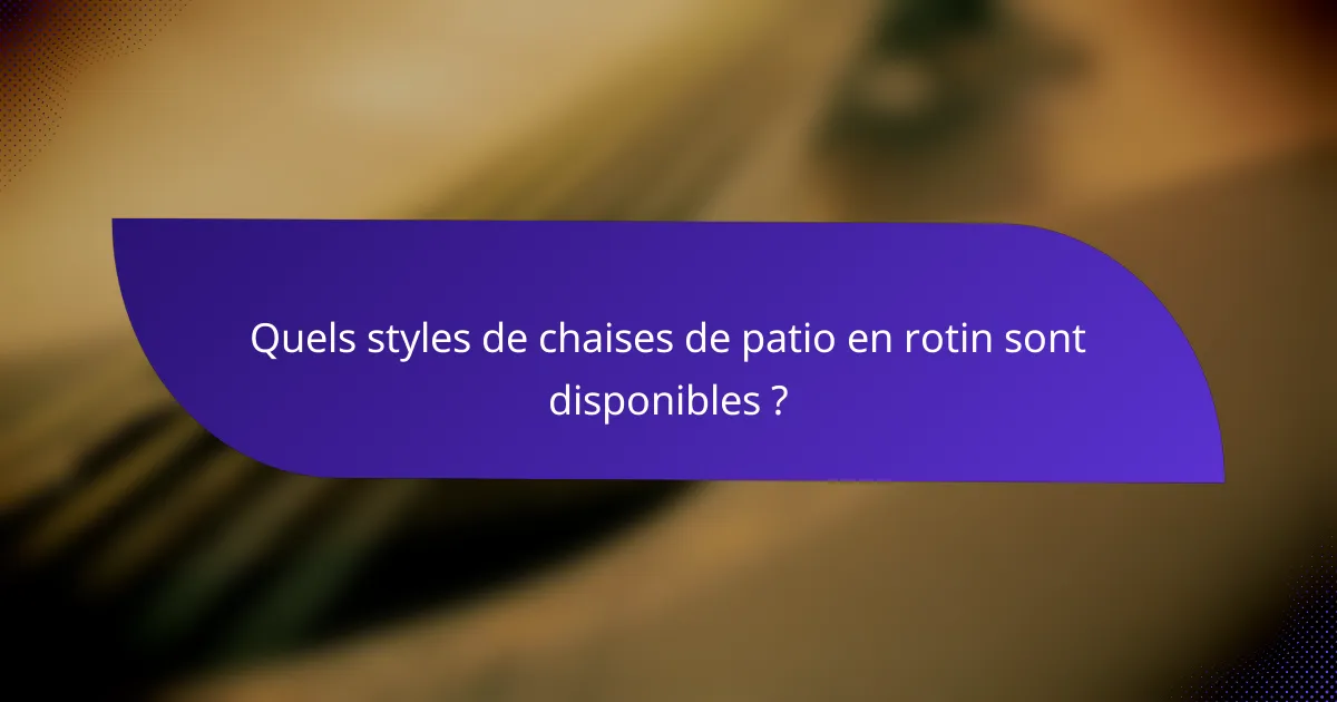 Quels styles de chaises de patio en rotin sont disponibles ?